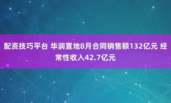 配资技巧平台 华润置地8月合同销售额132亿元 经常性收入42.7亿元