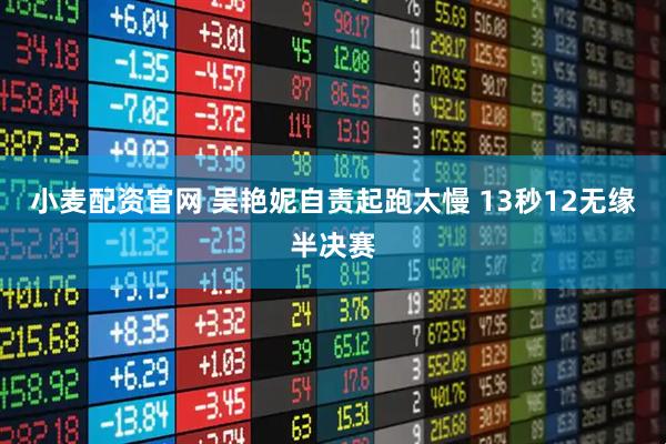 小麦配资官网 吴艳妮自责起跑太慢 13秒12无缘半决赛