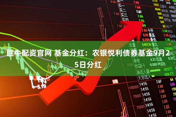 巨牛配资官网 基金分红：农银悦利债券基金9月25日分红