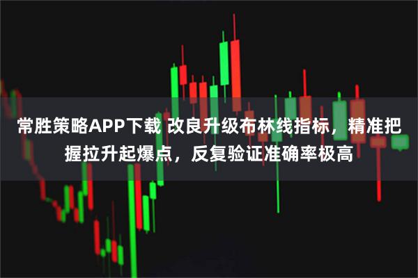 常胜策略APP下载 改良升级布林线指标，精准把握拉升起爆点，反复验证准确率极高