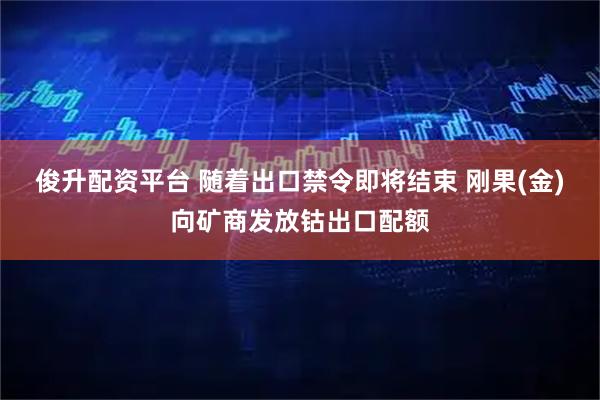 俊升配资平台 随着出口禁令即将结束 刚果(金)向矿商发放钴出口配额