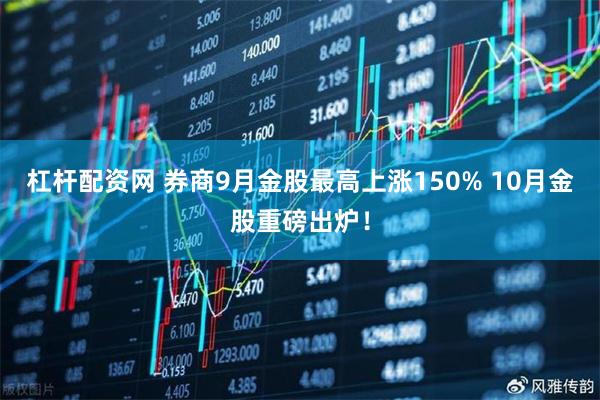 杠杆配资网 券商9月金股最高上涨150% 10月金股重磅出炉！