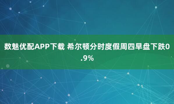 数魅优配APP下载 希尔顿分时度假周四早盘下跌0.9%