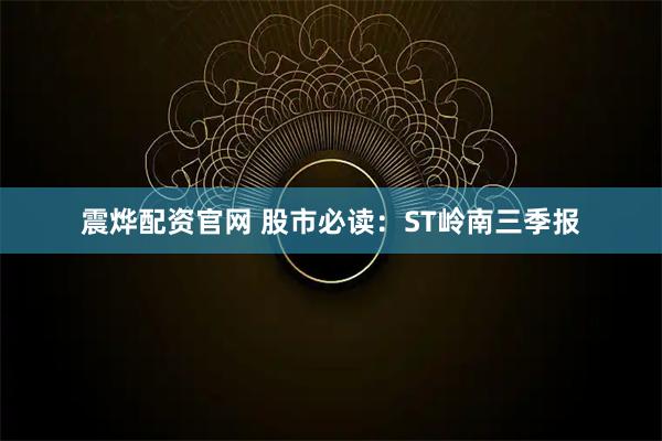 震烨配资官网 股市必读：ST岭南三季报