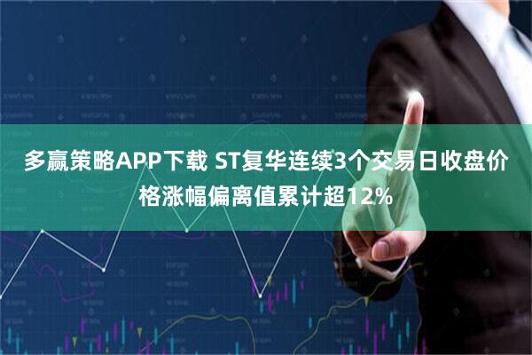 多赢策略APP下载 ST复华连续3个交易日收盘价格涨幅偏离值累计超12%