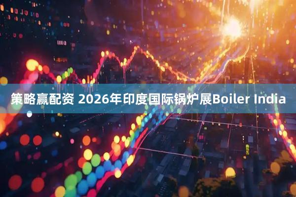 策略赢配资 2026年印度国际锅炉展Boiler India