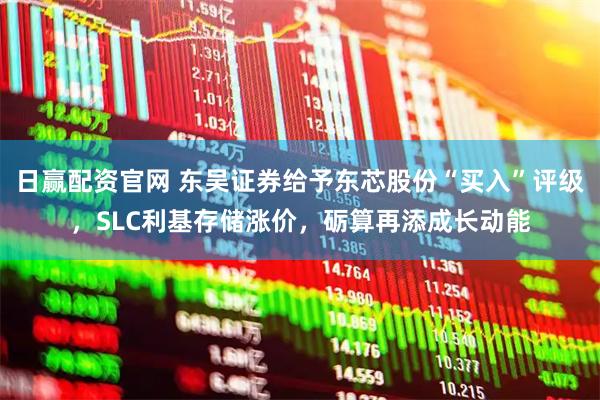 日赢配资官网 东吴证券给予东芯股份“买入”评级，SLC利基存储涨价，砺算再添成长动能