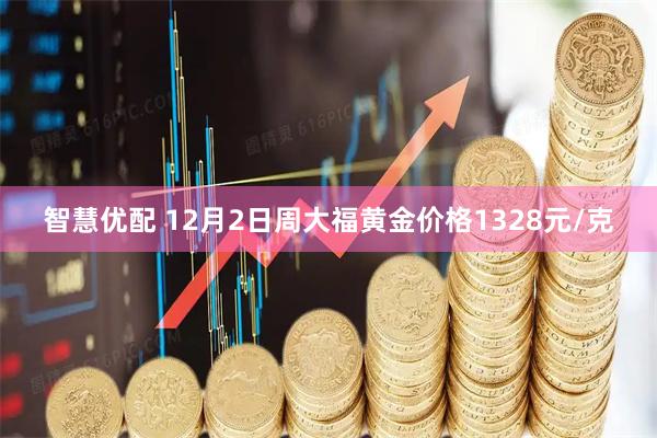 智慧优配 12月2日周大福黄金价格1328元/克