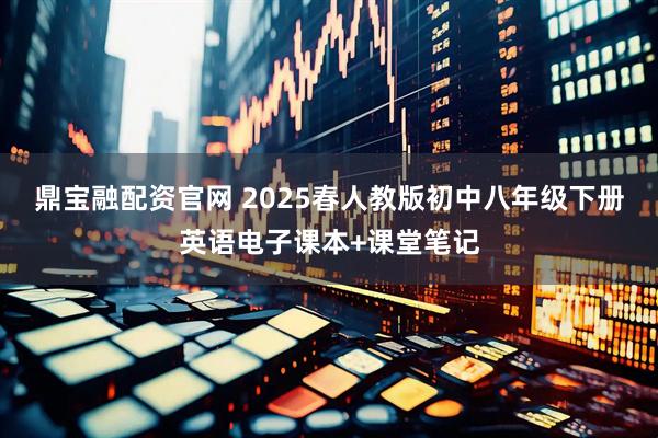 鼎宝融配资官网 2025春人教版初中八年级下册英语电子课本+课堂笔记