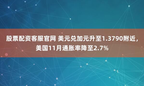 股票配资客服官网 美元兑加元升至1.3790附近，美国11月通胀率降至2.7%