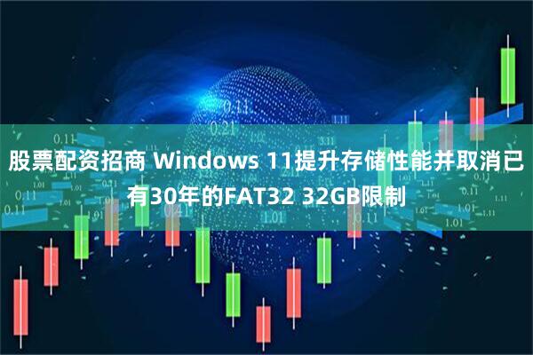 股票配资招商 Windows 11提升存储性能并取消已有30年的FAT32 32GB限制
