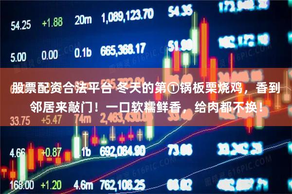 股票配资合法平台 冬天的第①锅板栗烧鸡，香到邻居来敲门！一口软糯鲜香，给肉都不换！