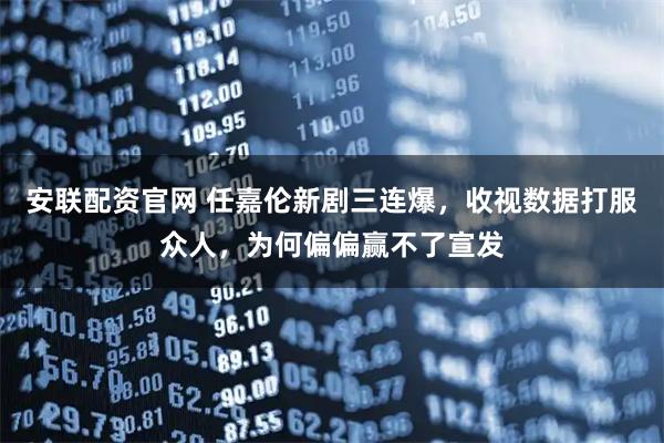 安联配资官网 任嘉伦新剧三连爆，收视数据打服众人，为何偏偏赢不了宣发