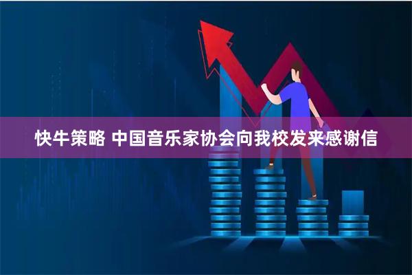 快牛策略 中国音乐家协会向我校发来感谢信