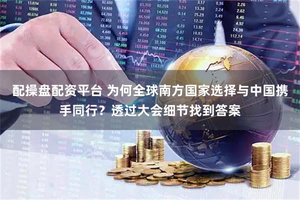 配操盘配资平台 为何全球南方国家选择与中国携手同行?透过大会细节找到答案
