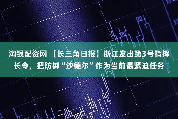 淘银配资网 【长三角日报】浙江发出第3号指挥长令，把防御“沙德尔”作为当前最紧迫任务