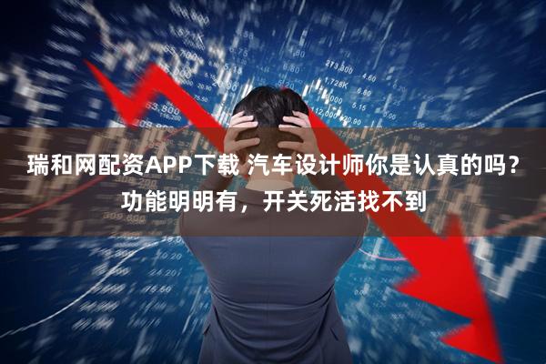 瑞和网配资APP下载 汽车设计师你是认真的吗？功能明明有，开关死活找不到
